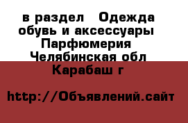  в раздел : Одежда, обувь и аксессуары » Парфюмерия . Челябинская обл.,Карабаш г.